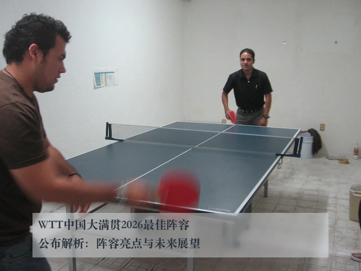 WTT中国大满贯2026最佳阵容公布解析:阵容亮点与未来展望