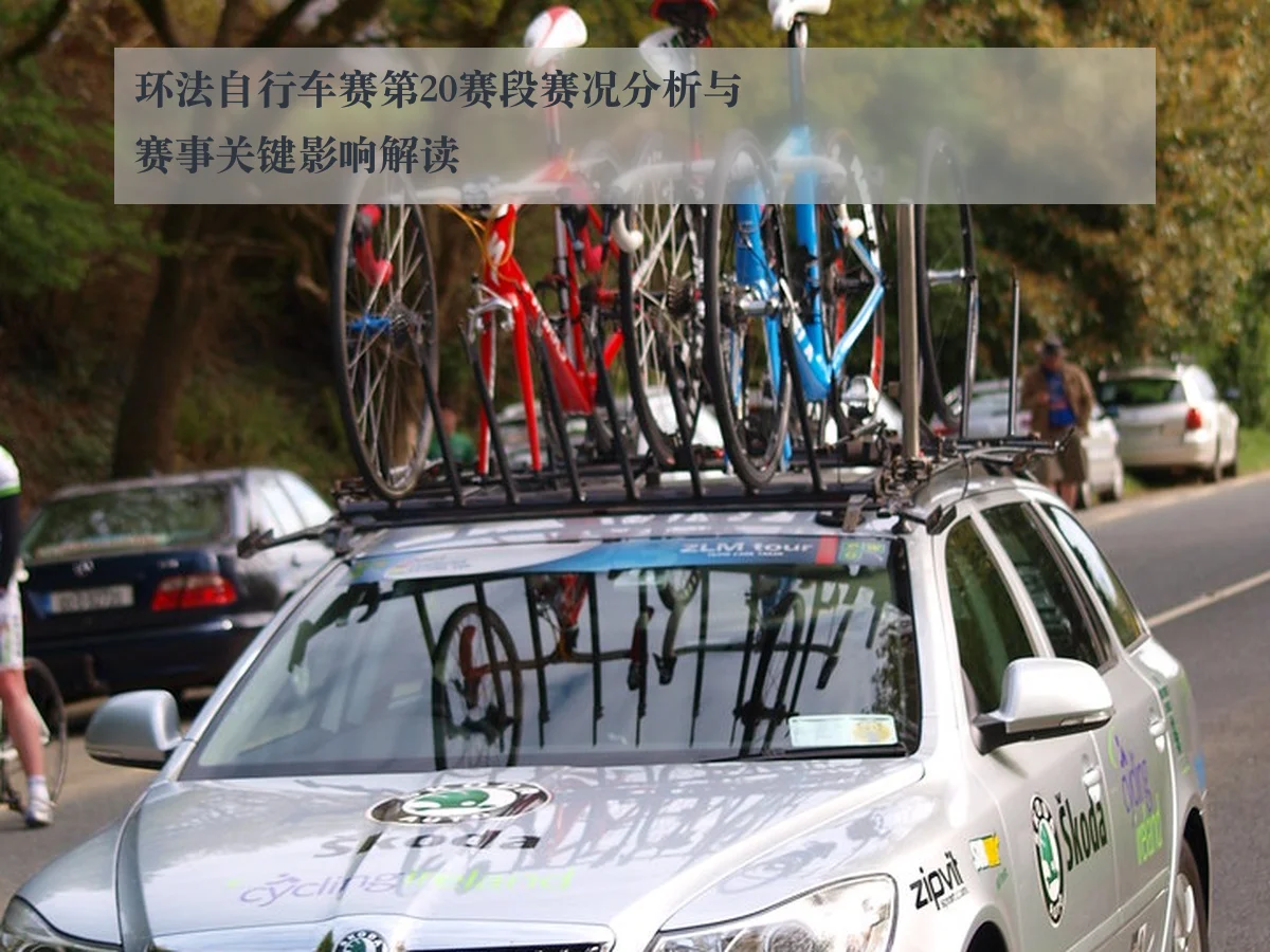 环法自行车赛第20赛段赛况分析与赛事关键影响解读